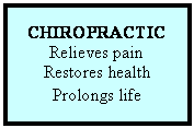 Text Box: CHIROPRACTIC  Relieves pain  Restores health  Prolongs life  